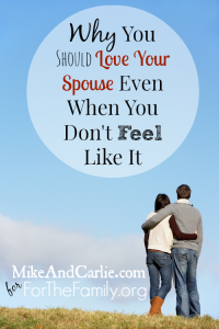 Why You Should Love Your Spouse Even When You Don't Feel Like It
