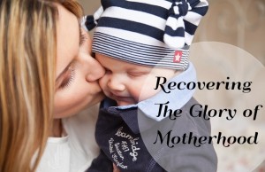 recovering the glory of motherhood