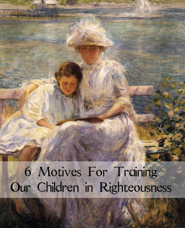 6 Motives for Training Our Children In Righteousness