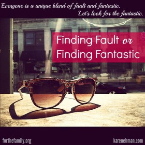 Everyone is a blend of fault and fantastic. Let's look for the fantastic. Karen Ehman at ForTheFamily.org