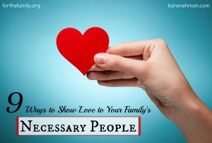 9 Ways to SHow Love to Your Family's Neccesary People from Karen Ehman at ForTheFamily.org