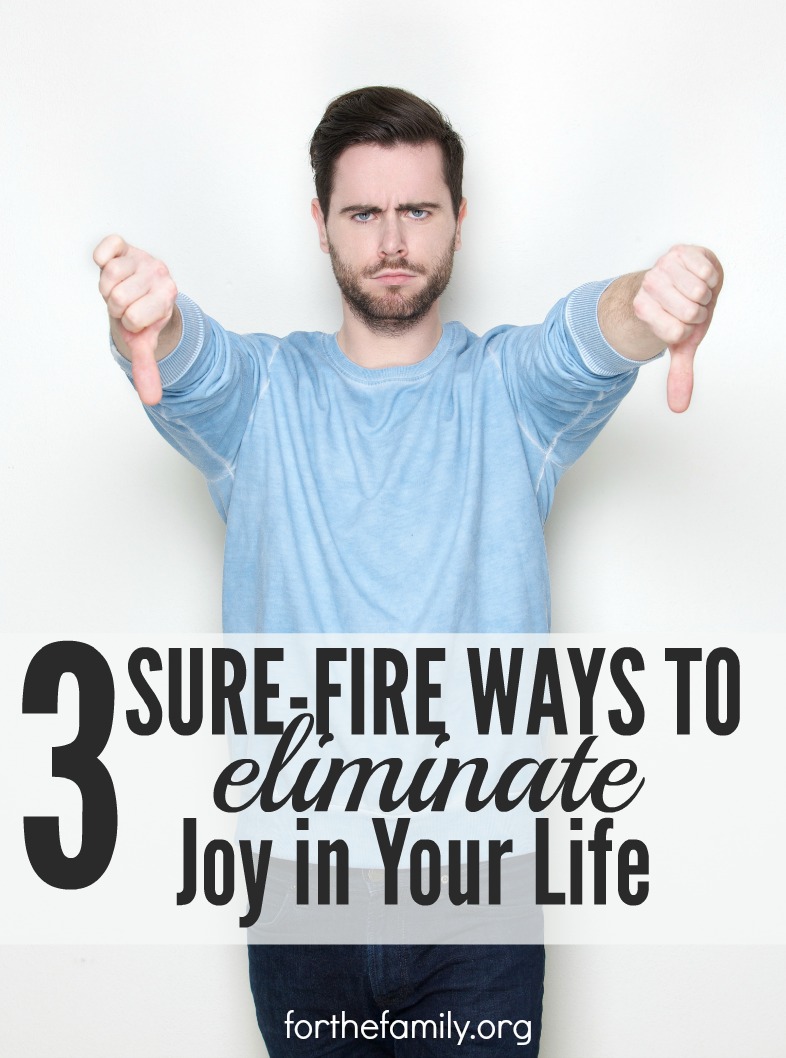 3 Sure-Fire Ways To Eliminate Joy In Your Life