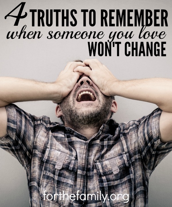 Do you wish your spouse would change? Or perhaps a child or a dear friend? When someone you love won't change, it can be difficult to discern our responsibility. Here are four truths to remember in the thick of it.