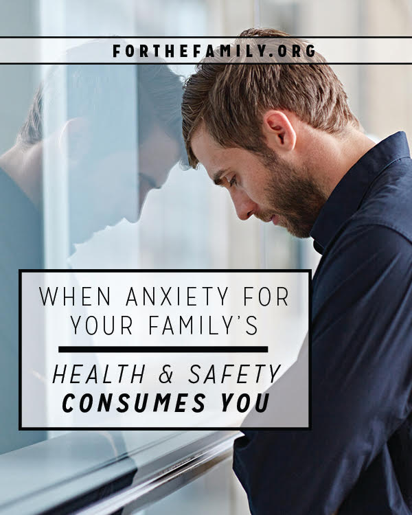 When Anxiety for Your Family’s Health & Safety Consumes You