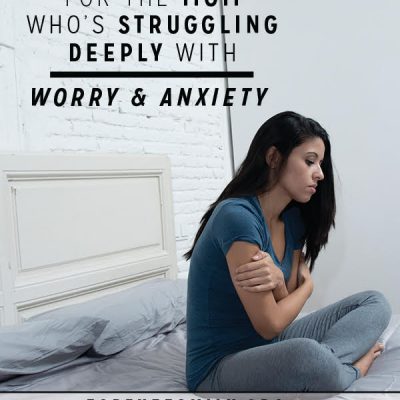 For the Mom Who’s Struggling Deeply with Worry & Anxiety