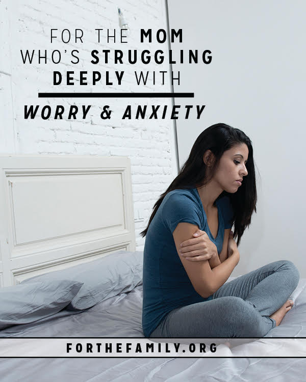 For the Mom Who’s Struggling Deeply with Worry & Anxiety