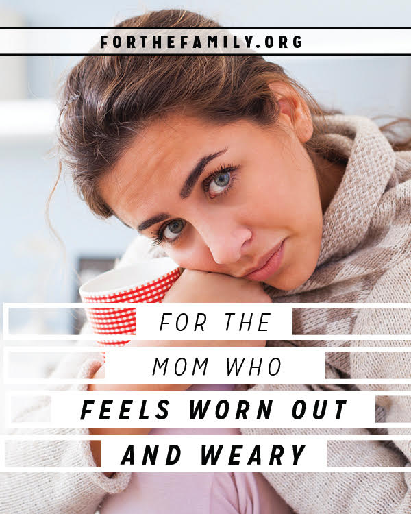 For the Mom Who Feels Worn Out and Weary