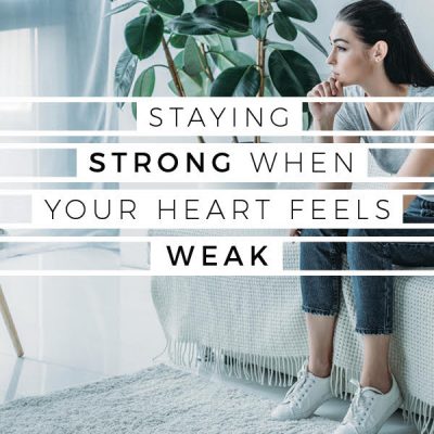 Staying Strong When Your Heart Feels Weak