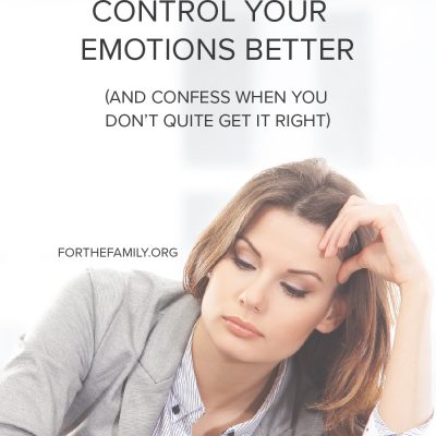 How to Control Your Emotions Better (and Confess When You Don’t Quite Get It Right)
