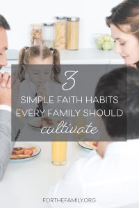 3 Simple Faith Habits Every Family Should Cultivate by Erika Dawson, For The Family