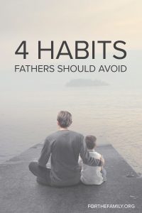 4 Habits Fathers Should Avoid by Patrick Schwenk, forthefamily.org.