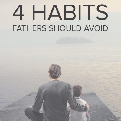 Four Habits Fathers Should Avoid