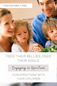 Feed their Bellies, Feed their Souls: Engaging in Spiritual Conversations with your Children. forthefamily.org