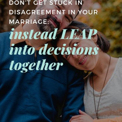 Don’t Get Stuck in Disagreement in Your Marriage:  Instead LEAP into Decisions Together
