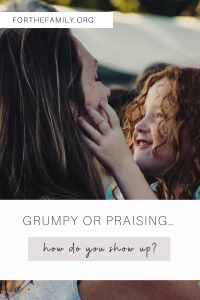 Grumpy or Praising… how do you show up? forthefamily.com