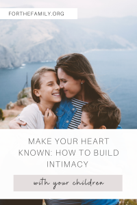 Make Your Heart Known: How to Build Intimacy with Your Children. forthefamily.org