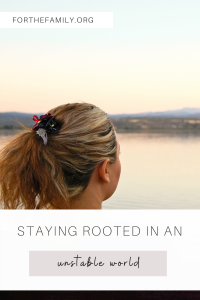 Staying Rooted in an Unstable World. forthefamily.org