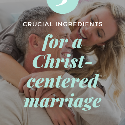 3 Crucial Ingredients for a Christ-Centered Marriage
