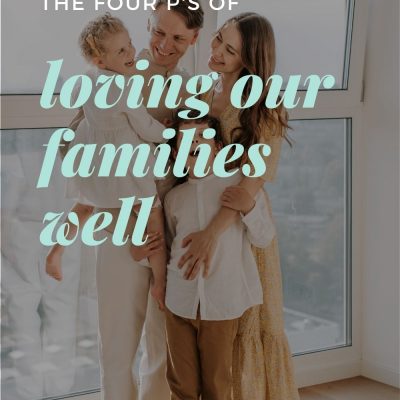 The Four P’s of Loving Our Families Well